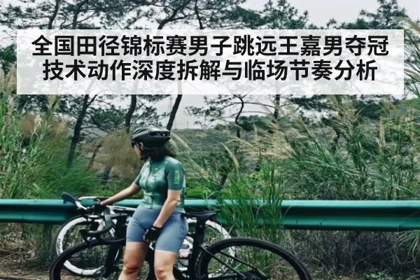 全国田径锦标赛男子跳远王嘉男夺冠技术动作深度拆解与临场节奏分析