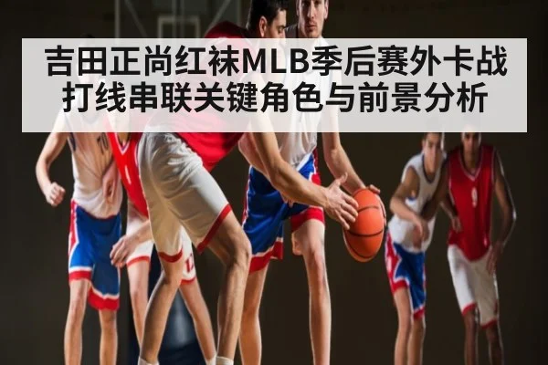 吉田正尚红袜MLB季后赛外卡战打线串联关键角色与前景分析