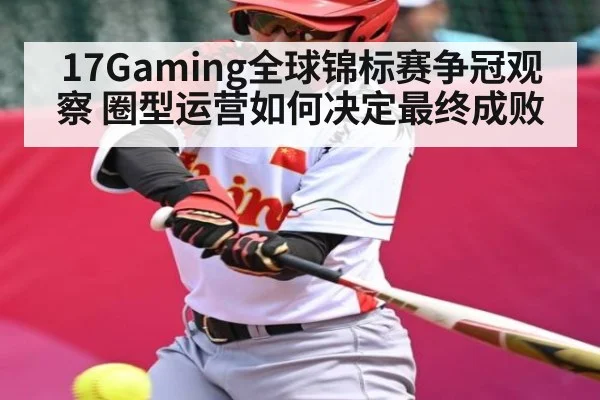 17Gaming全球锦标赛争冠观察 圈型运营如何决定最终成败